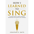 How I Learned To Sing: A Complete Guide to Creating Stronger Performances with Dynamic Vocal Technique