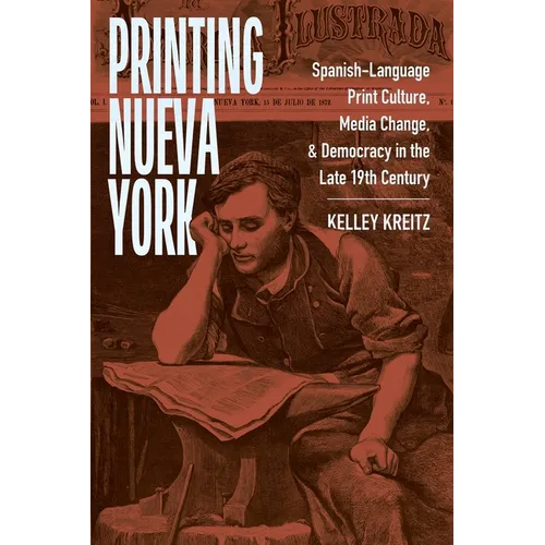 Printing Nueva York: Spanish-Language Print Culture, Media Change, and Democracy in the Late Nineteenth Century