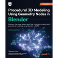 Procedural 3D Modeling Using Geometry Nodes in Blender - Second Edition: Discover the node-based workflow for physics-based and procedural modeling us