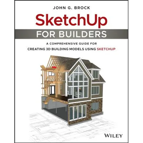 Sketchup for Builders: A Comprehensive Guide for Creating 3D Building Models Using Sketchup