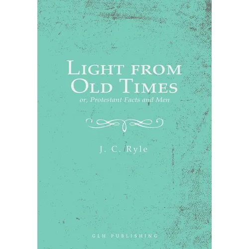 Light from Old Times; or, Protestant Facts and Men