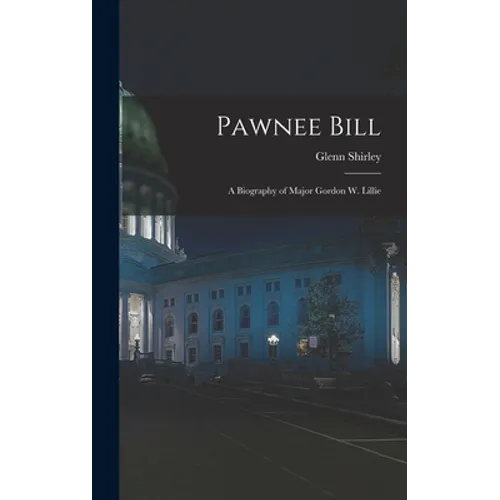 Pawnee Bill: a Biography of Major Gordon W. Lillie