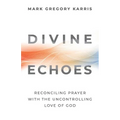 Divine Echoes: Reconciling Prayer With the Uncontrolling Love of God