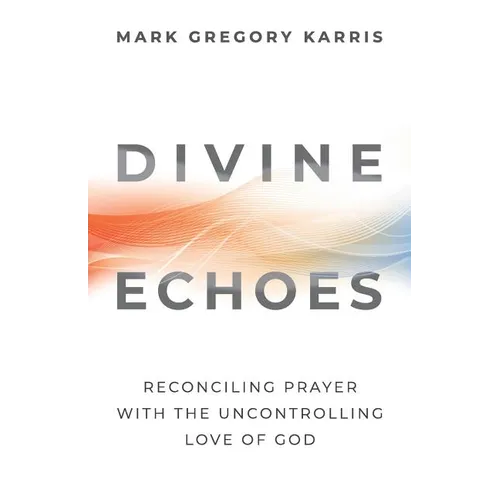Divine Echoes: Reconciling Prayer With the Uncontrolling Love of God