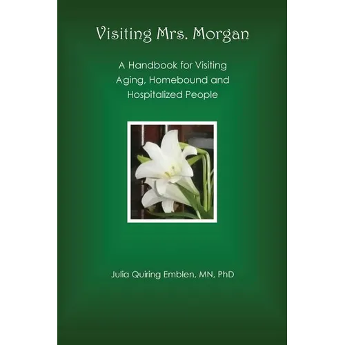 Visiting Mrs. Morgan: A Handbook for Visiting Aging, Homebound and Hospitalized People