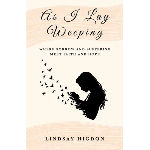 As I Lay Weeping: Where Sorrow and Suffering Meet Faith and Hope
