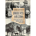 Unsolved Arizona: A Puzzling History of Murder, Mayhem & Mystery