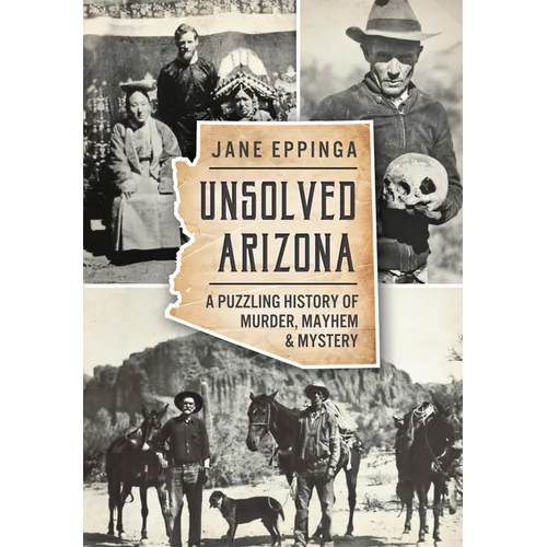 Unsolved Arizona: A Puzzling History of Murder, Mayhem & Mystery