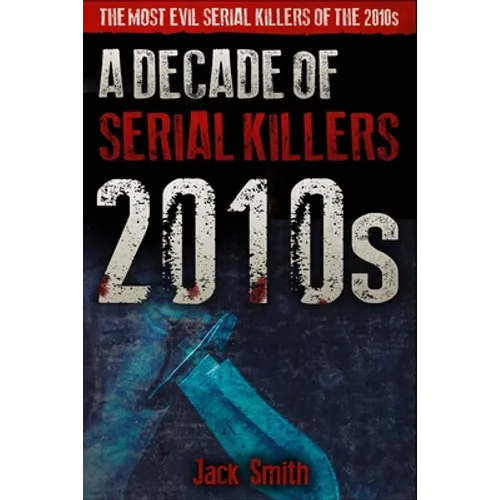 2010s - A Decade of Serial Killers: The Most Evil Serial Killers of the 2010s
