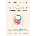 The Elevated Communicator: How to Master Your Style and Strengthen Well-Being at Work