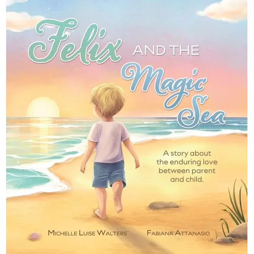 Felix and the Magic Sea: A story about the enduring love between parent and child.