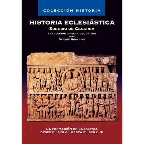 Historia Eclesiástica: La Formación de la Iglesia Desde El Siglo I Hasta El Siglo III