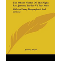 The Whole Works Of The Right Rev. Jeremy Taylor V3 Part One: With An Essay, Biographical And Critical