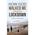 How God Walked Me Through Lockdown: Writings by a Prodigal Daughter