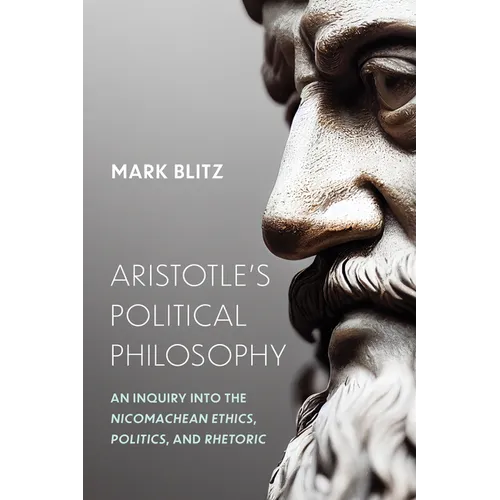 Aristotle's Political Philosophy: An Inquiry Into the Nicomachean Ethics, Politics, and Rhetoric