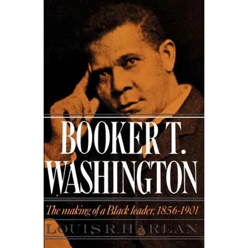 Booker T. Washington: Volume 1: The Making of a Black Leader, 1856-1901