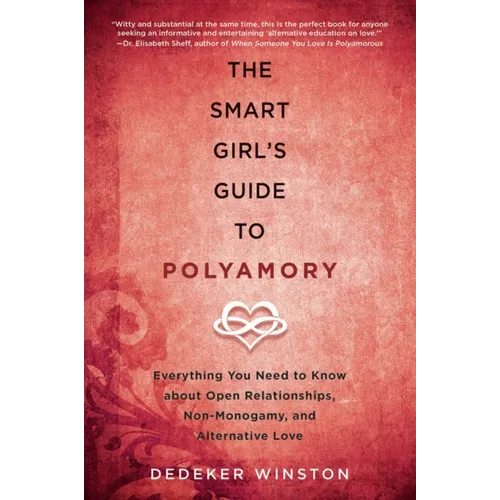 The Smart Girl's Guide to Polyamory: Everything You Need to Know about Open Relationships, Non-Monogamy, and Alternative Love