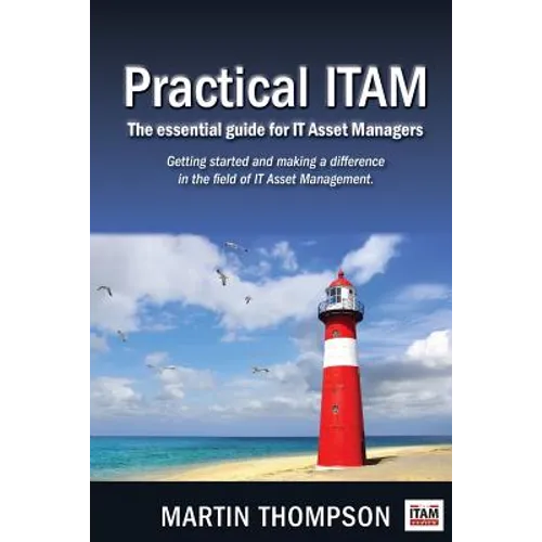 Practical ITAM: The essential guide for IT Asset Managers: Getting started and making a difference in the field of IT Asset Management