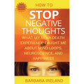 How To Stop Negative Thoughts: What My Near Death Experience Taught Me About Mind Loops, Neuroscience, and Happiness