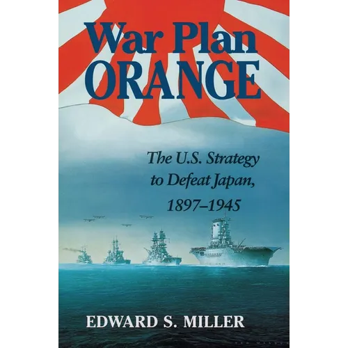 War Plan Orange: The U.S. Strategy to Defeat Japan, 1897-1945