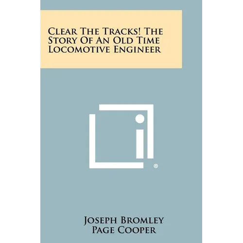 Clear The Tracks! The Story Of An Old Time Locomotive Engineer