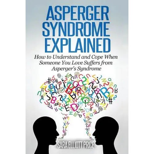 Asperger Syndrome Explained: How to Understand and Communicate When Someone You Love Has Asperger