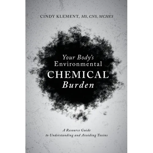 Your Body's Environmental Chemical Burden: A Resource Guide to Understanding and Avoiding Toxins