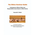 The Ethics Seminar Guide: Contemporary Ethical, Moral and Responsibility Issues Based on Bible Stories