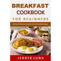 Breakfast Cookbook for Beginners: 100 Easy & Delicious Breakfast Ideas & Breakfast Recipes