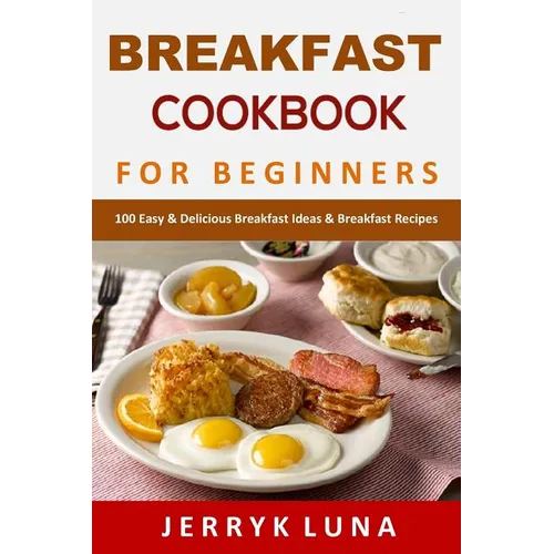 Breakfast Cookbook for Beginners: 100 Easy & Delicious Breakfast Ideas & Breakfast Recipes