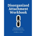 Disorganized Attachment Workbook: Mending Emotional Scars, Fostering Resilience, and Nurturing Secure Relationships