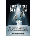 Christ Before Bethlehem: Old Testament Appearances of the Preincarnate Jesus Christ