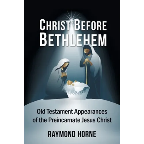 Christ Before Bethlehem: Old Testament Appearances of the Preincarnate Jesus Christ