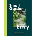 Small Garden Envy: Great Ideas for Planning and Planting Your Garden