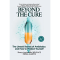 Beyond the Cure: The Untold Stories of Antibiotics and How to Protect Yourself