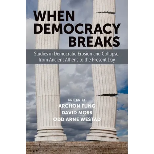 When Democracy Breaks: Studies in Democratic Erosion and Collapse, from Ancient Athens to the Present Day