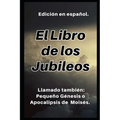 El Libro de los Jubileos: Llamado también: Pequeño Génesis o Apocalipsis de Moisés.