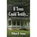 If Trees Could Testify...: A novel based on the true story of Madison County's infamous Gahagan murders