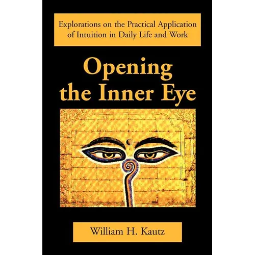 Opening the Inner Eye: Explorations on the Practical Application of Intuition in Daily Life and Work