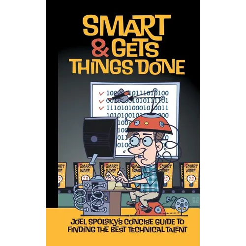 Smart and Gets Things Done: Joel Spolsky's Concise Guide to Finding the Best Technical Talent