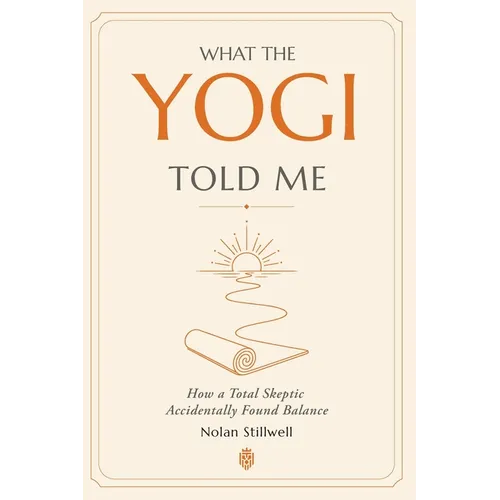 What the Yogi Told Me: How a Total Skeptic Accidentally Found Balance