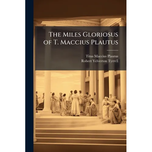 The Miles Gloriosus of T. Maccius Plautus