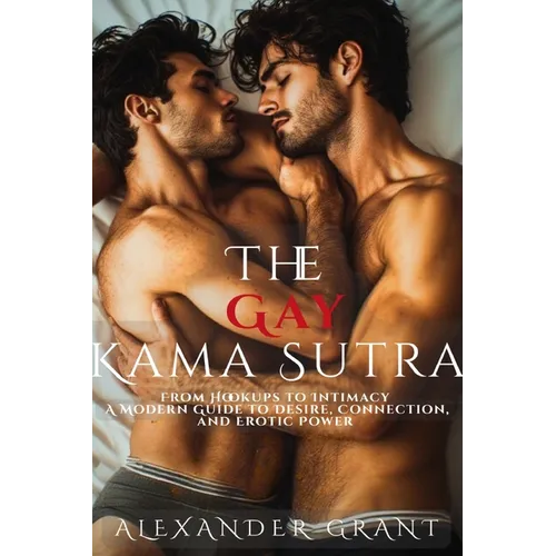 The Gay Kama Sutra: From Hookups to Intimacy: A Modern Guide to Desire, Connection, and Erotic Power