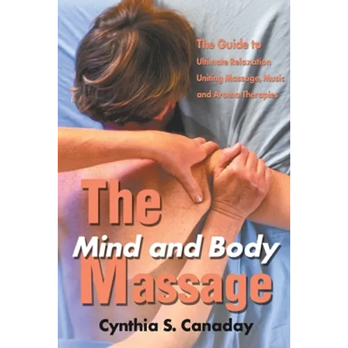 The Mind and Body Massage: The Guide to Ultimate Relaxation Uniting Massage, Music and Aroma Therapies