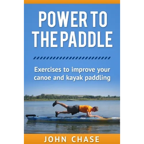Power to the Paddle: : Exercises to Improve your Canoe and Kayak Paddling