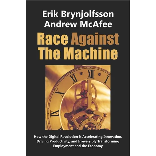 Race Against the Machine: How the Digital Revolution is Accelerating Innovation, Driving Productivity, and Irreversibly Transforming Employment and th