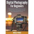 Digital Photography For Beginners: Photography Essentials Basics Lessons Course, Master Photography Art and Start Taking Better Pictures