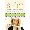 The Sh!t No One Tells You about Pregnancy: A Guide to Surviving Pregnancy, Childbirth, and Beyond