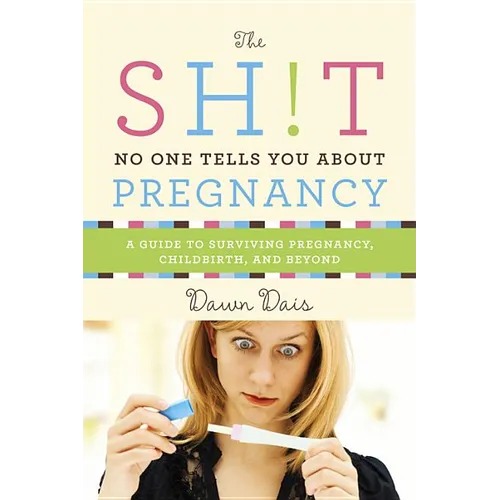The Sh!t No One Tells You about Pregnancy: A Guide to Surviving Pregnancy, Childbirth, and Beyond