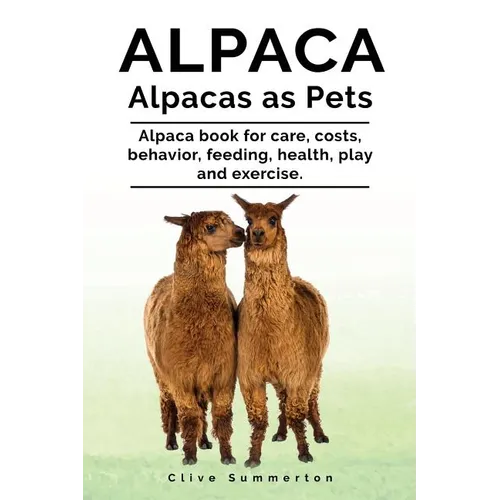 Alpaca. Alpacas as Pets. Alpaca book for care, costs, behavior, feeding, health, play and exercise.